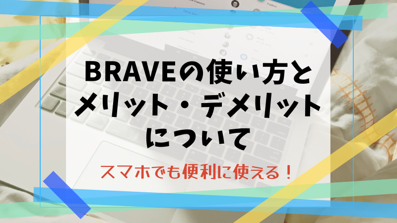 Braveブラウザの使い方とメリット・デメリットについて