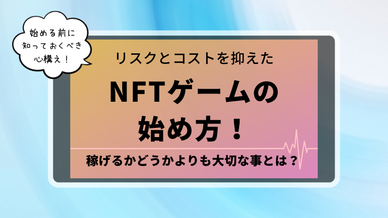 NFTゲームの始め方！稼げるかどうかよりも大切な事とは？