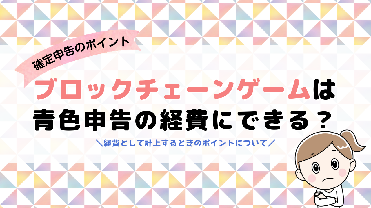 ブロックチェーンゲームは青色申告の経費にできるの？計上のポイント