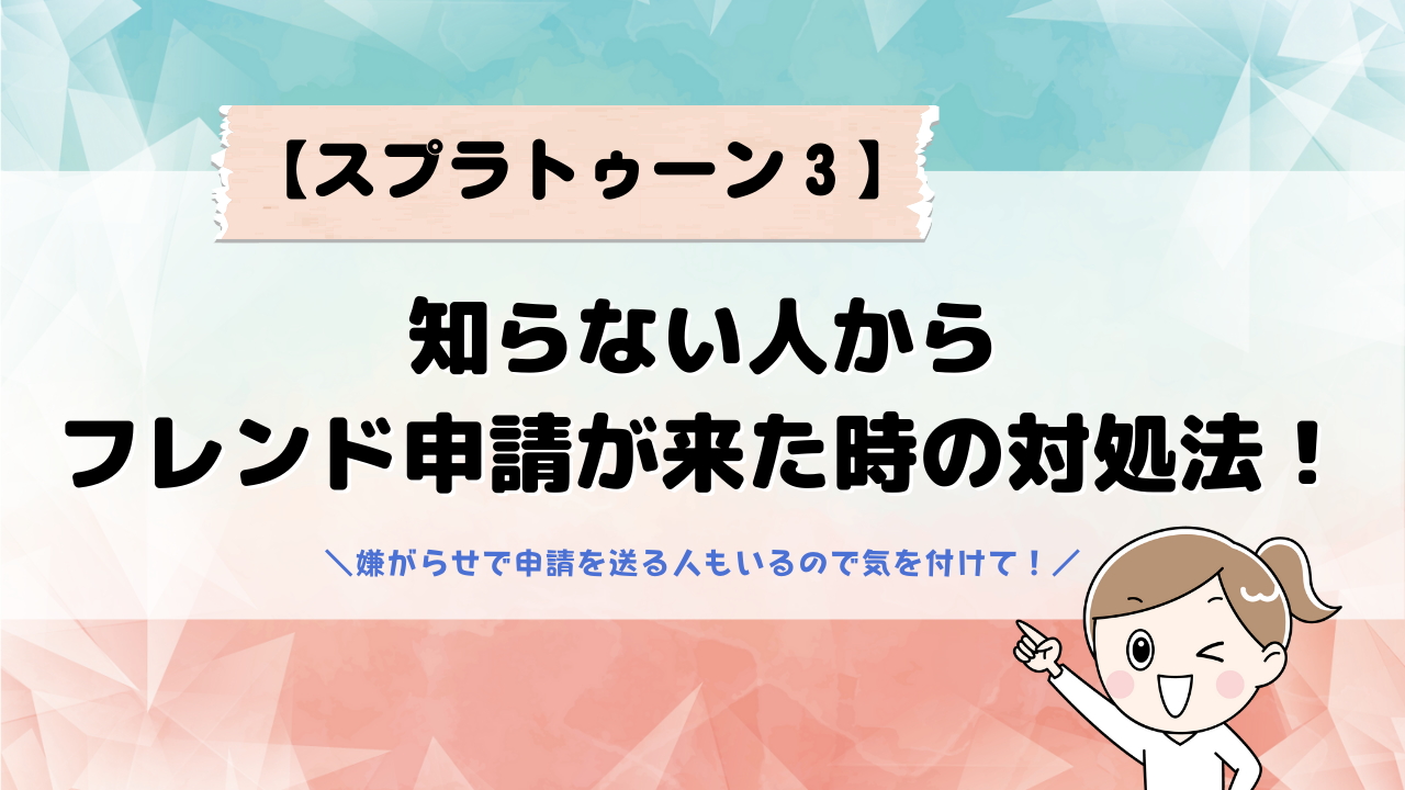 スプラトゥーン3 フレンド申請 知らない人 どうする？