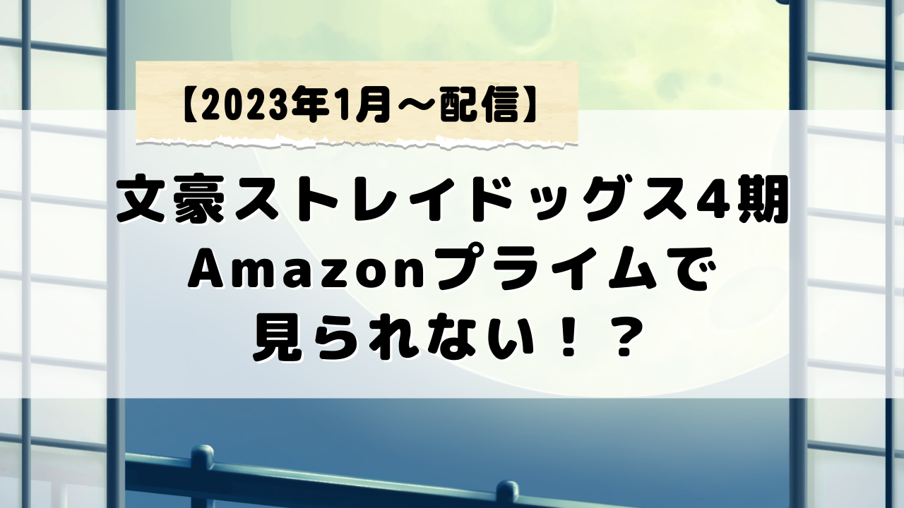 文豪ストレイドッグス4期がamazonプライムで見られない！！どうして？