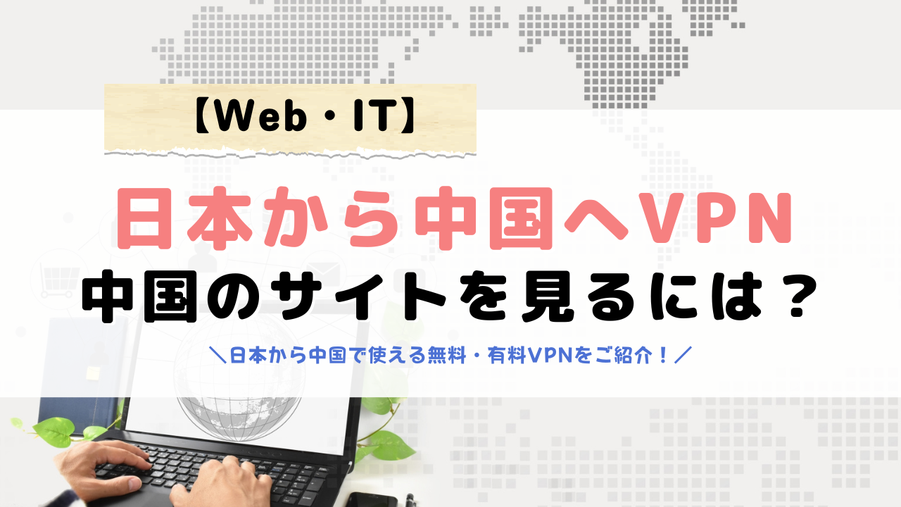 日本から中国のサイトをVPN で見たい!おすすめ無料&有料VPN