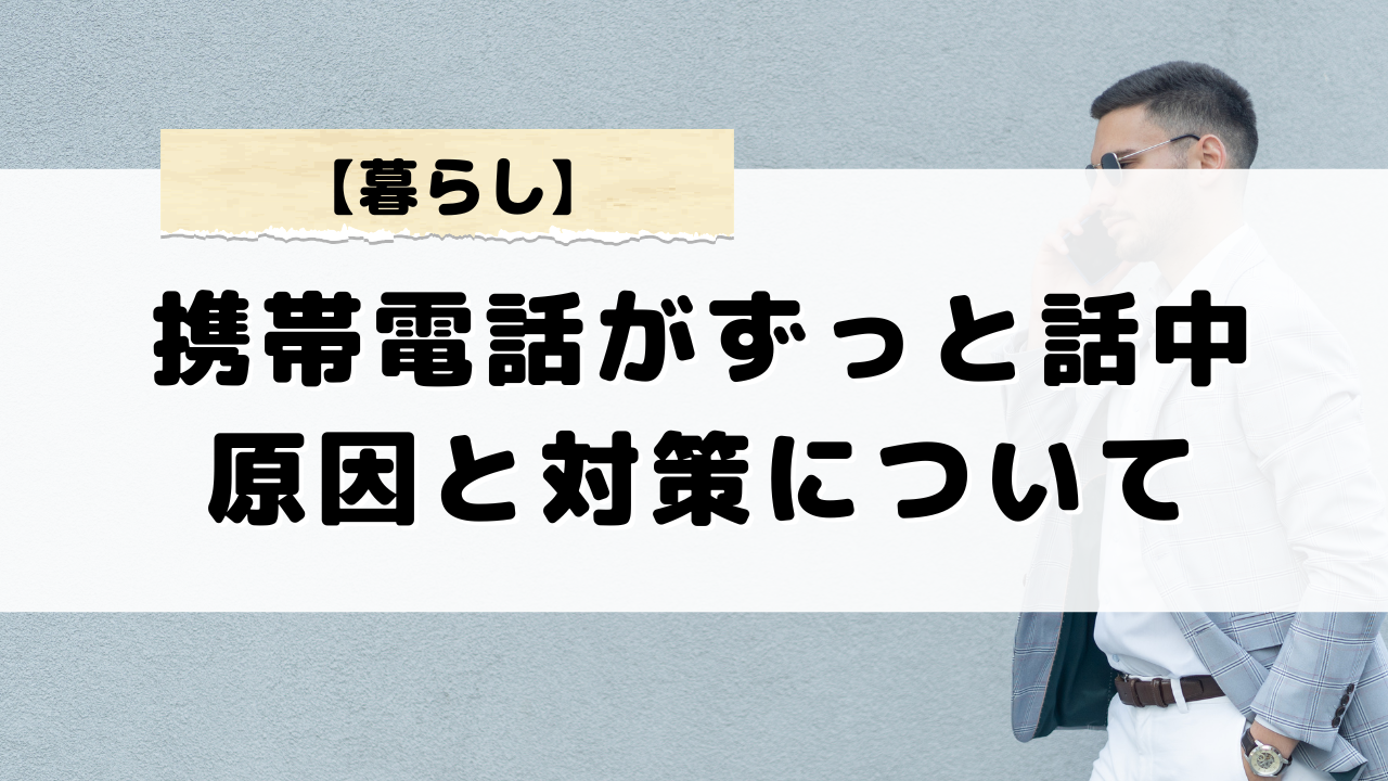 携帯電話がずっと話中の原因とは何か？通話してないのに話中になる理由