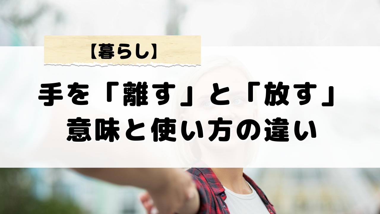 手を「離す」と「放す」違いを解説!意味と使い方について