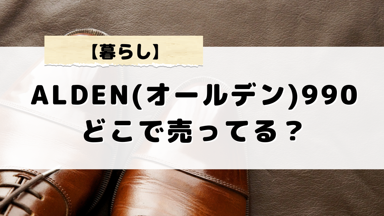 オールデン990が買えない！どこで売ってる？日本で手に入らない理由