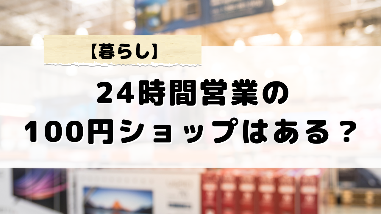 24時間営業の百円ショップはある？夜遅くても安心なおすすめ店舗