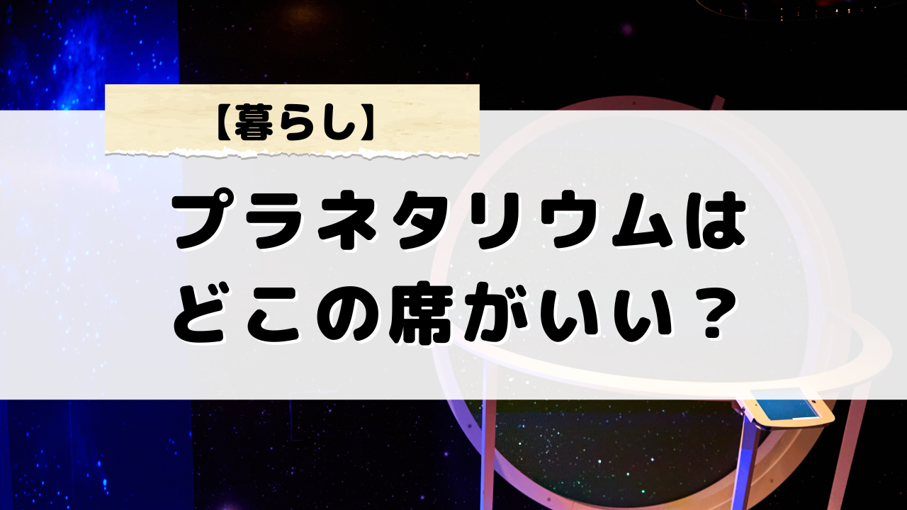 プラネタリウムはどこの席がいい？座席の配置と見やすさの関係