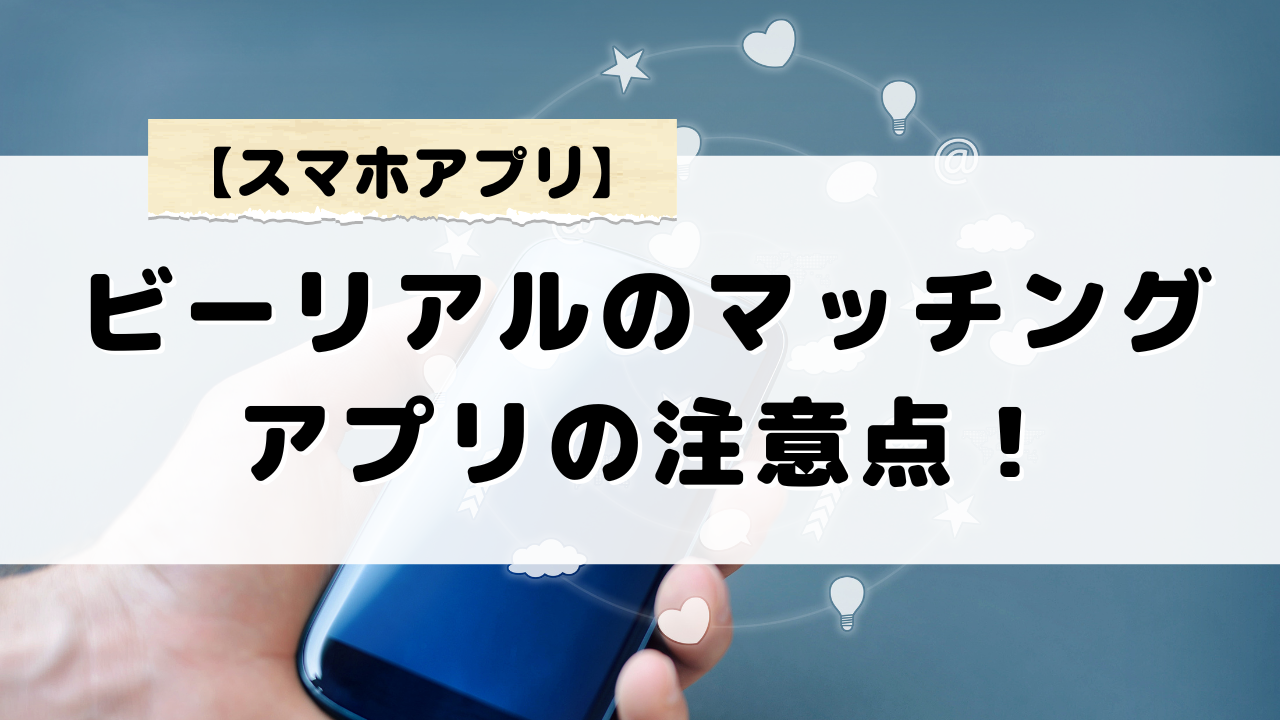 ビーリアルを使った出会いマッチングアプリで気をつけるべきポイント